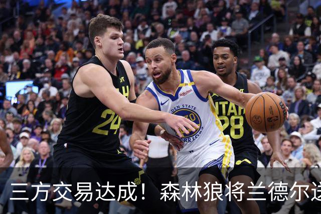 三方交易达成！森林狼将兰德尔送往篮网 公牛得到克拉克斯顿