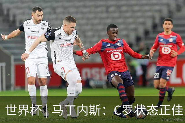 世界杯 | 马丁内斯：C罗状态正佳