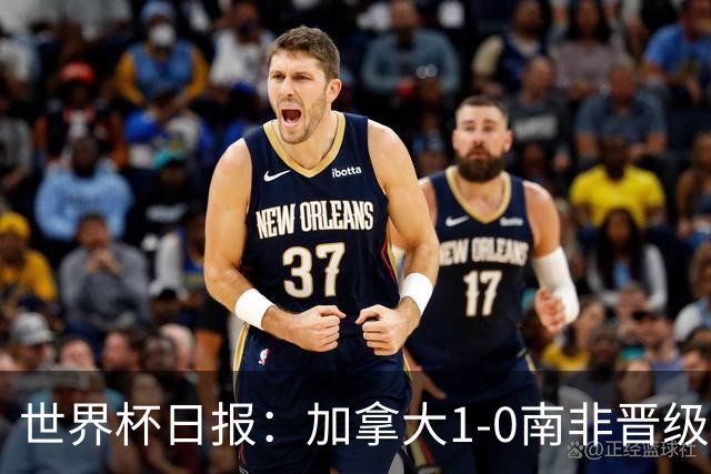 世界杯日报：加拿大1-0南非晋级创历史 韩国主帅洪明甫下课