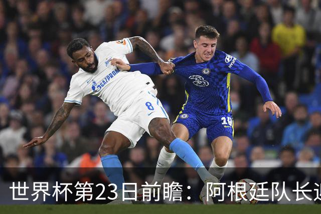 世界杯第23日前瞻：阿根廷队长迎历史之夜 卫冕冠军PK大黑马