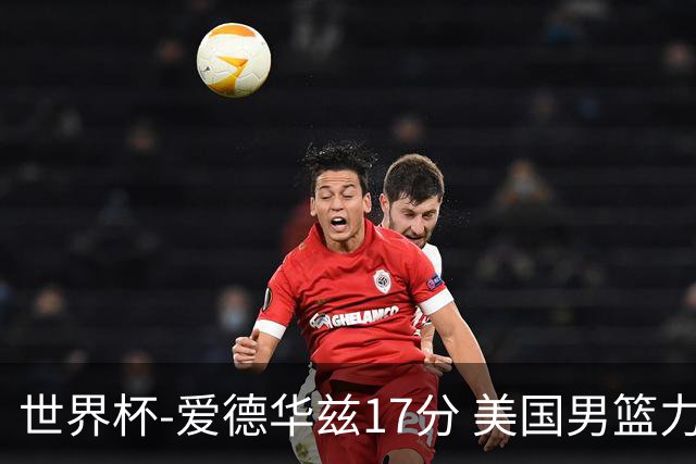 世界杯-爱德华兹17分 美国男篮力克黑山4连胜