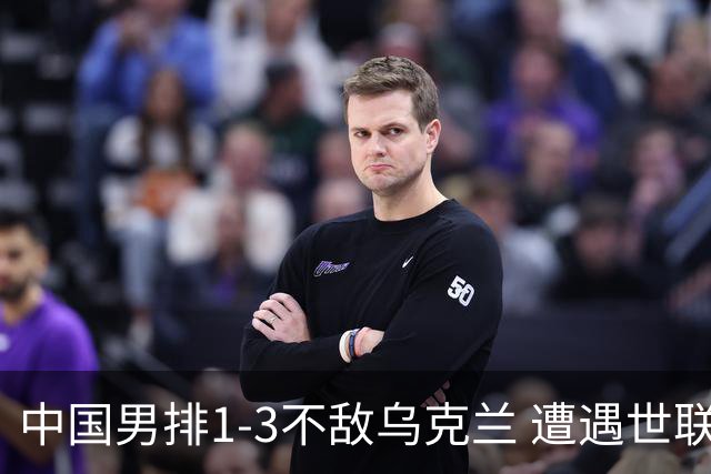 中国男排1-3不敌乌克兰 遭遇世联赛两连败