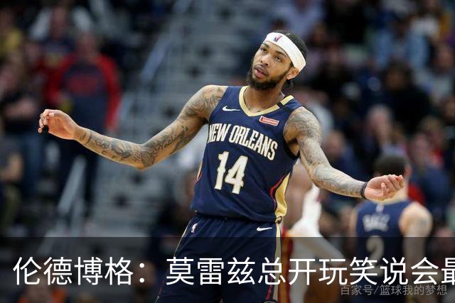伦德博格：莫雷兹总开玩笑说会最后被选中 结果他是我们中第一个