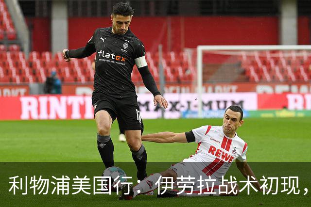利物浦美国行：伊劳拉战术初现，阵容隐患刺眼，新赛季喜忧参半