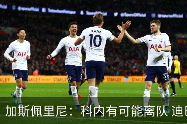 加斯佩里尼：科内有可能离队 迪巴拉续约提上日程