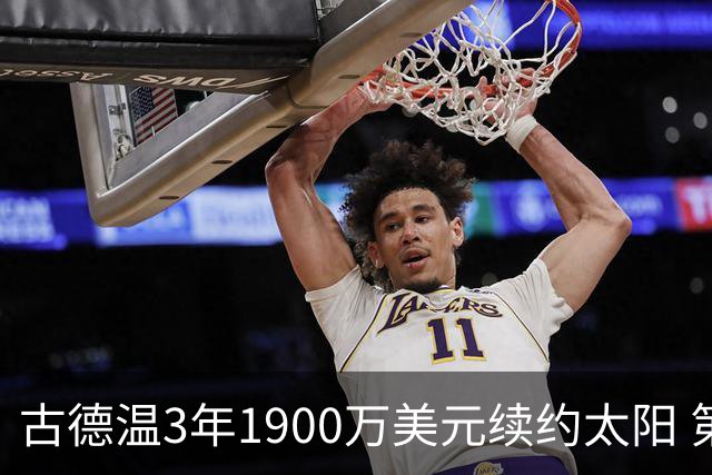 古德温3年1900万美元续约太阳 第3年为球员选项