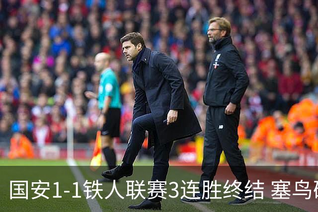 国安1-1铁人联赛3连胜终结 塞鸟破门邦本宜裕扳平孔特陈彬彬助攻