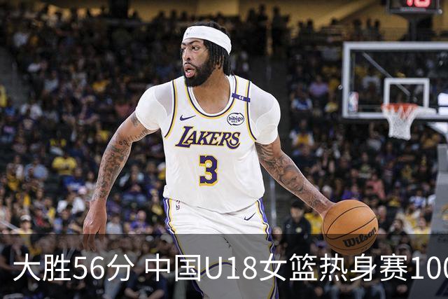 大胜56分 中国U18女篮热身赛100-44横扫新西兰