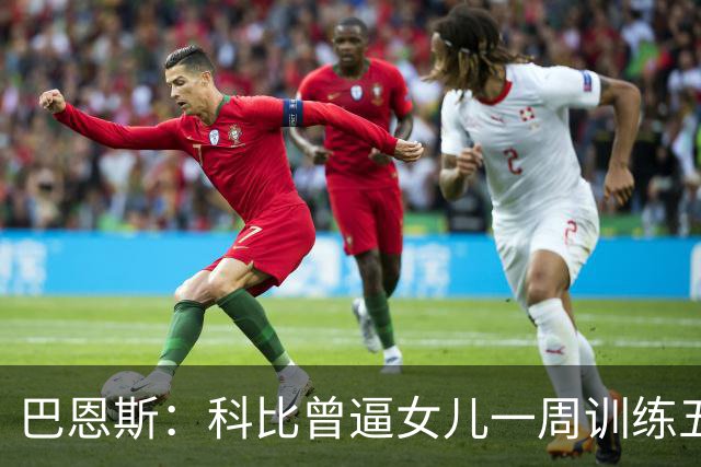 巴恩斯：科比曾逼女儿一周训练五天 学三角进攻 总给我孩子邮新鞋