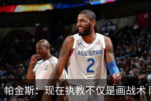 帕金斯：现在执教不仅是画战术 隆多能镇得住年薪七千万的球员
