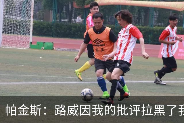 帕金斯：路威因我的批评拉黑了我 现在他做媒体人还不是跟我一样