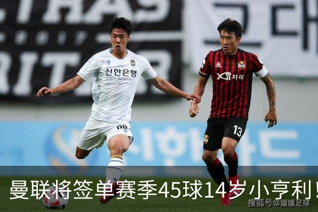 曼联将签单赛季45球14岁小亨利！左闸小妖申请出租锻炼，滕哈格爱将恐被卖