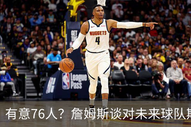 有意76人？詹姆斯谈对未来球队期望时直言看重“相信过程”