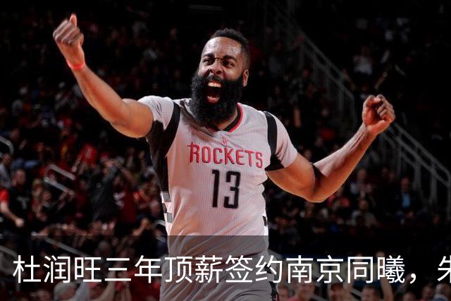 杜润旺三年顶薪签约南京同曦，朱芳雨点头，杜锋卸任教练迎来升迁