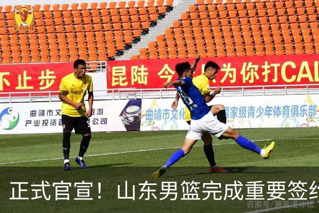 正式官宣！山东男篮完成重要签约，全力冲击前四