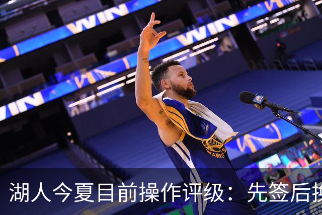 湖人今夏目前操作评级：先签后换引进凯斯勒A 给里夫斯大合同A