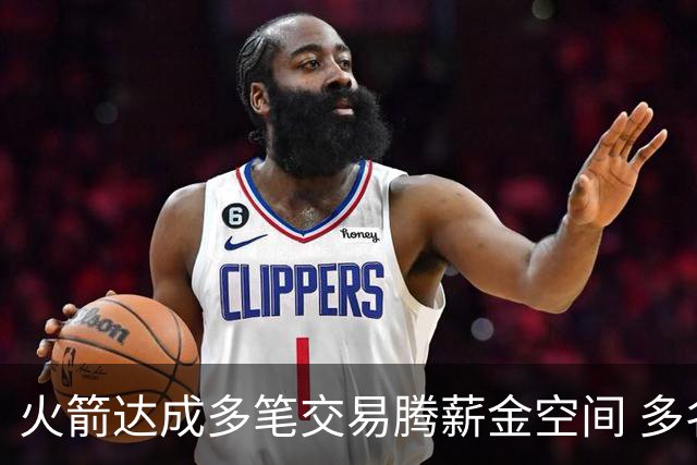火箭达成多笔交易腾薪金空间 多名新人被白送