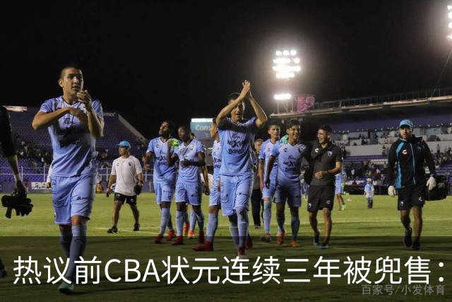热议前CBA状元连续三年被兜售：被租借至辽宁合同期内成最大阻力