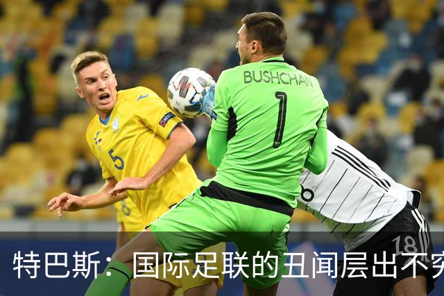特巴斯：国际足联的丑闻层出不穷，他们不能只是道歉了事