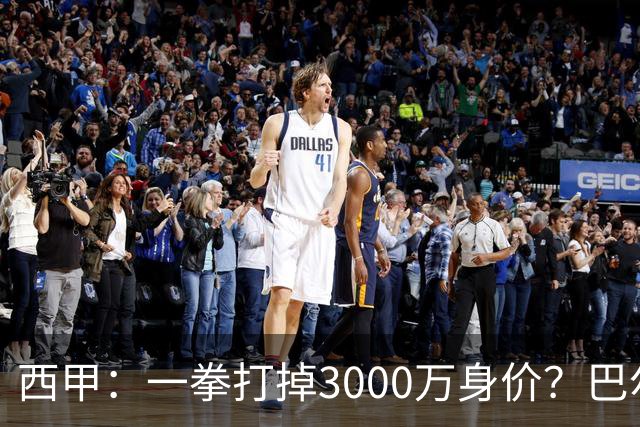西甲：一拳打掉3000万身价？巴尔韦德身价持续下滑