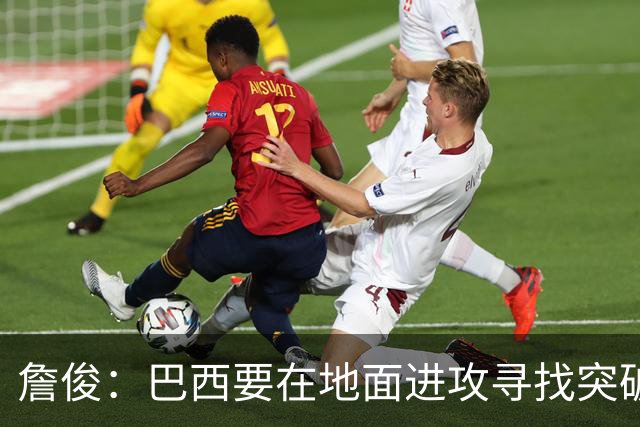 詹俊：巴西要在地面进攻寻找突破口，期待内马尔能拿到更多机会