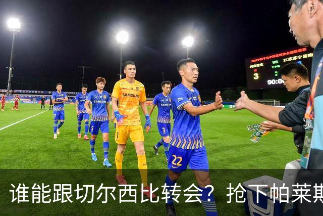 谁能跟切尔西比转会？抢下帕莱斯特拉后，蓝军又将买下2后卫1中场