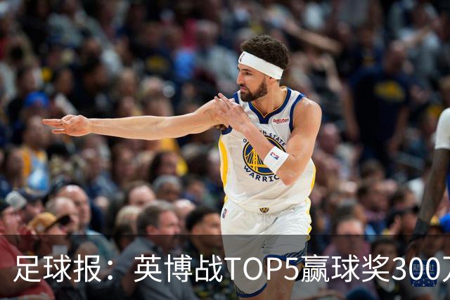 足球报：英博战TOP5赢球奖300万，普通场次也达到百万级