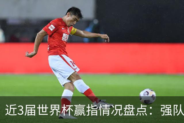 近3届世界杯赢指情况盘点：强队输盘成常态？
