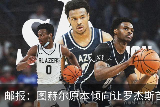 邮报：图赫尔原本倾向让罗杰斯首发，但友谊赛后可能选择贝林厄姆
