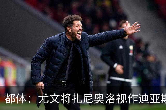 都体：尤文将扎尼奥洛视作迪亚斯B计划，乌迪内斯要1500万欧起步