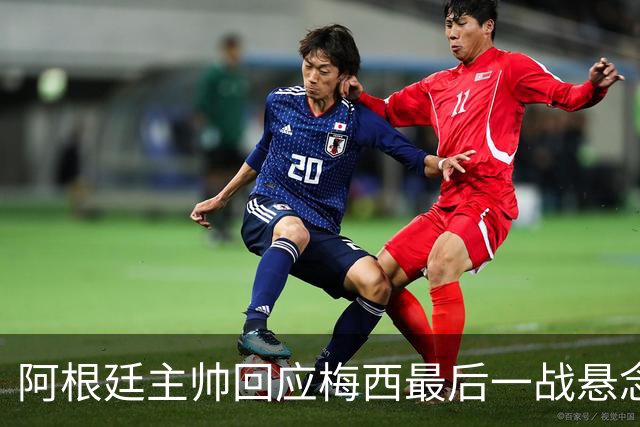 阿根廷主帅回应梅西最后一战悬念：他总让我们惊奇