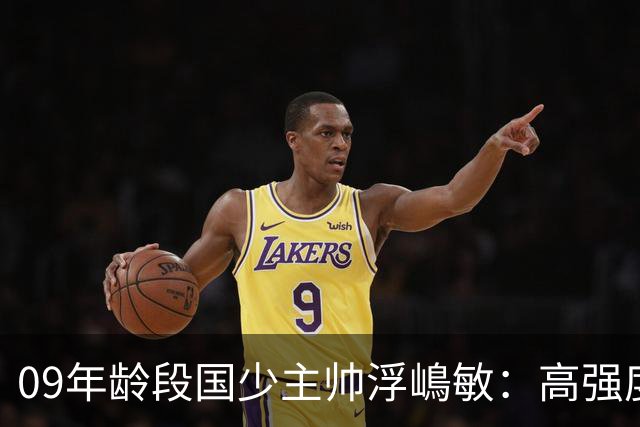 09年龄段国少主帅浮嶋敏：高强度下追求精益求精