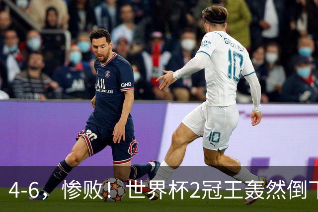 4-6，惨败！世界杯2冠王轰然倒下，姆巴佩双响登顶射手王，欧洲国足爆发，萨卡戴帽夺季军