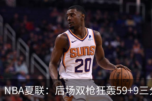 NBA夏联：后场双枪狂轰59+9三分 热火仍惜败魔术 基尔斯32分